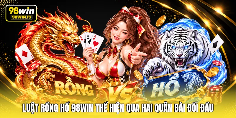 luat rong ho 98win the hien qua hai quan bai doi dau Luật rồng hổ 98WIN thể hiện qua hai quân bài đối đầu